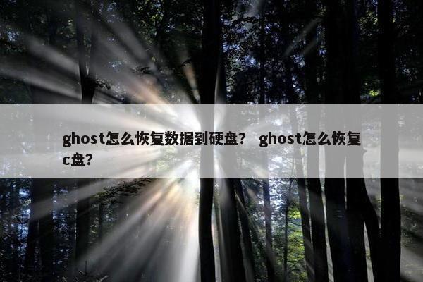 ghost怎么恢复数据到硬盘? ghost怎么恢复c盘? ghost怎么恢复数据到硬盘? ghost怎么恢复c盘?