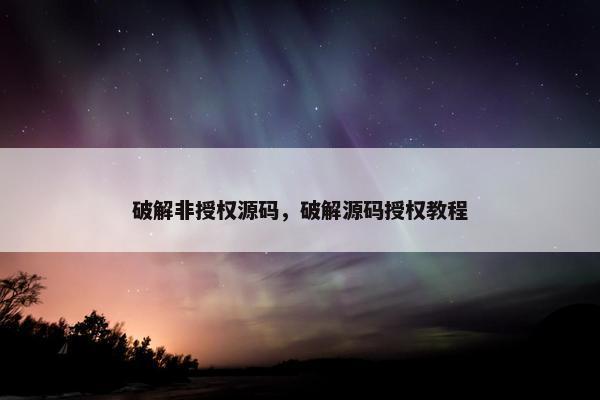 破解非授权源码，破解源码授权教程