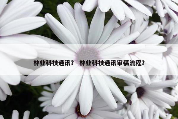 林业科技通讯？ 林业科技通讯审稿流程？