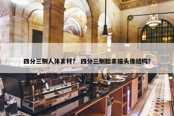 四分三侧人体素材？ 四分三侧脸素描头像结构？