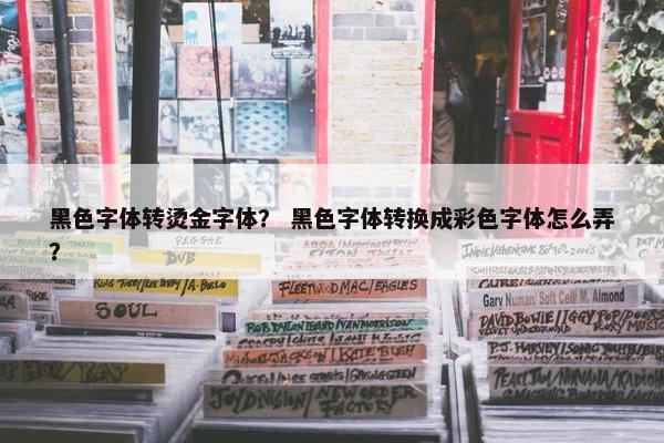 黑色字体转烫金字体？ 黑色字体转换成彩色字体怎么弄？