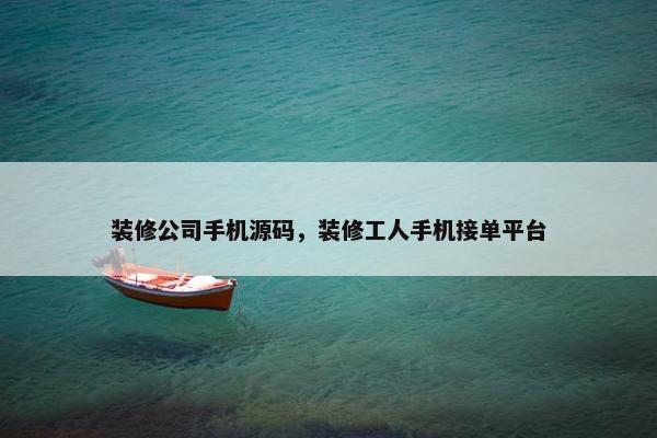 装修公司手机源码，装修工人手机接单平台