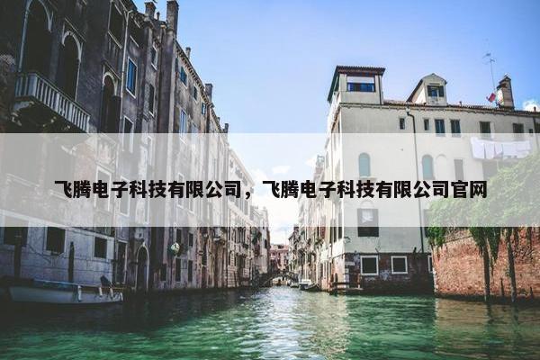 飞腾电子科技有限公司，飞腾电子科技有限公司官网