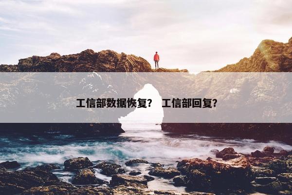工信部数据恢复？ 工信部回复？