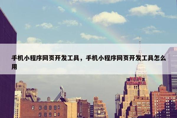 手机小程序网页开发工具，手机小程序网页开发工具怎么用