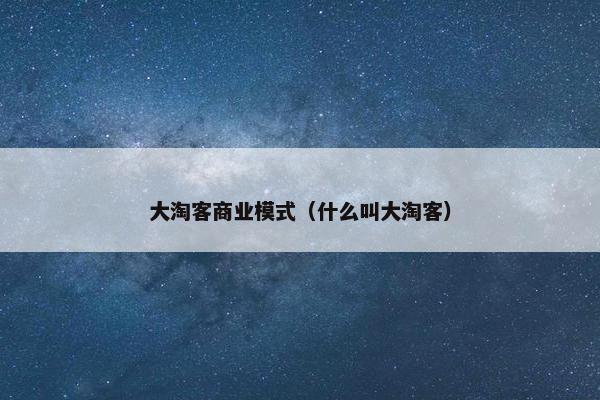 大淘客商业模式（什么叫大淘客）