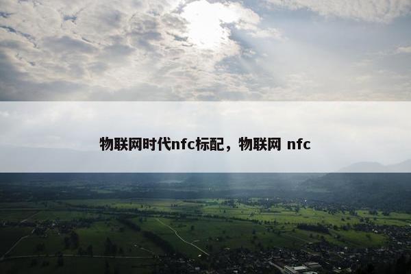 物联网时代nfc标配，物联网 nfc