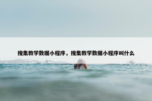 搜集教学数据小程序，搜集教学数据小程序叫什么