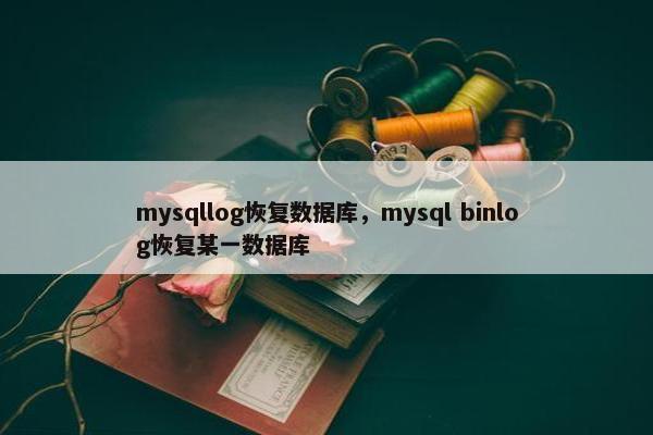 mysqllog恢复数据库，mysql binlog恢复某一数据库