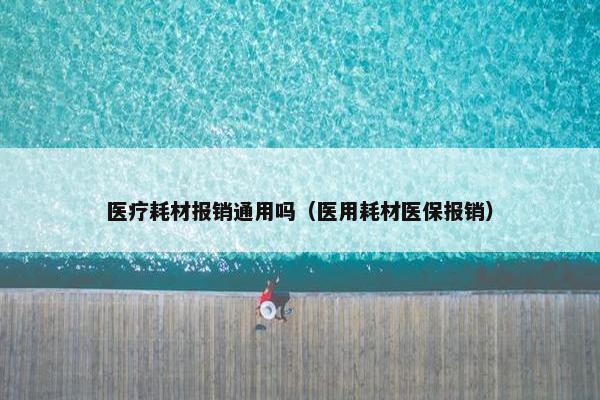 医疗耗材报销通用吗（医用耗材医保报销）