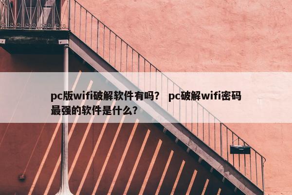 pc版wifi破解软件有吗？ pc破解wifi密码最强的软件是什么？