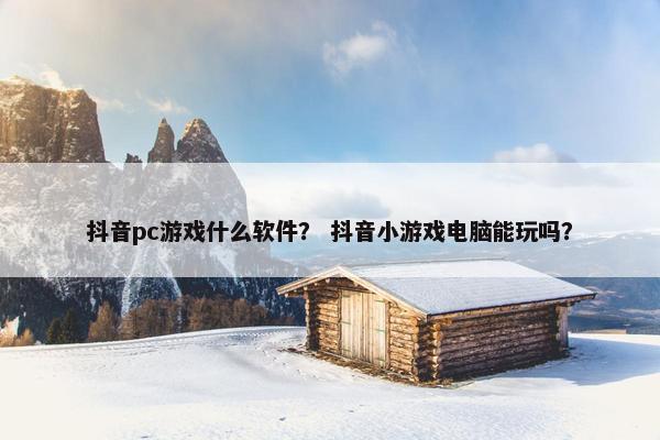 抖音pc游戏什么软件？ 抖音小游戏电脑能玩吗？