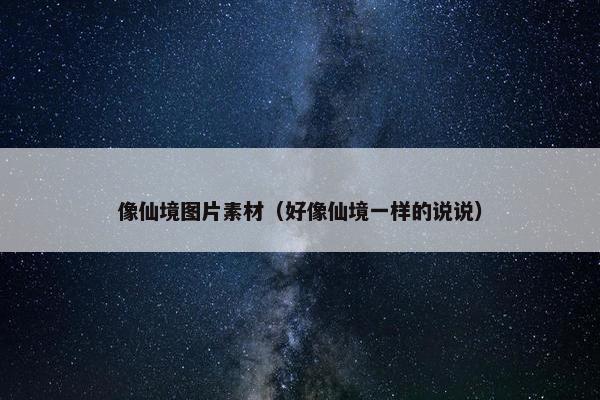 像仙境图片素材（好像仙境一样的说说）