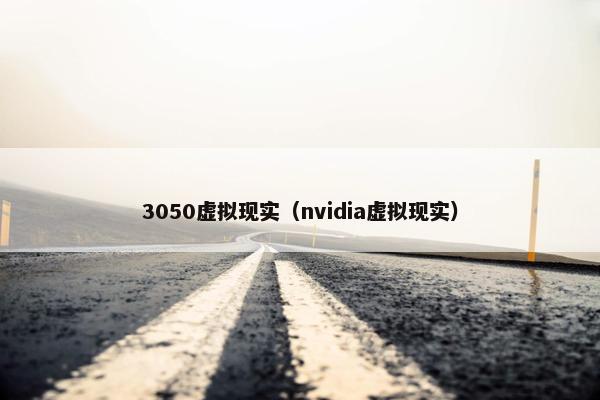 3050虚拟现实（nvidia虚拟现实）