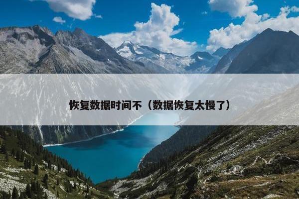 恢复数据时间不（数据恢复太慢了）