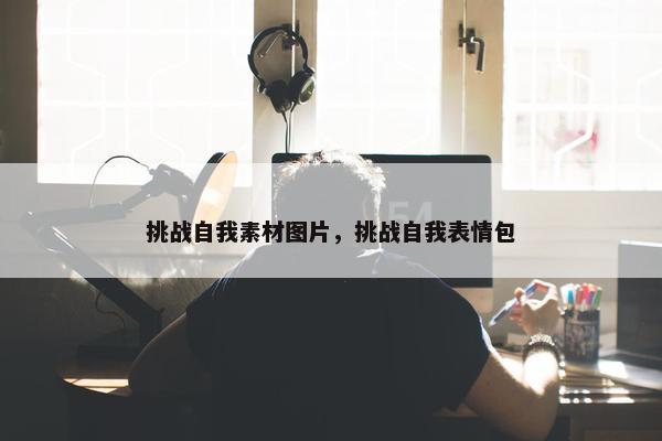 挑战自我素材图片，挑战自我表情包