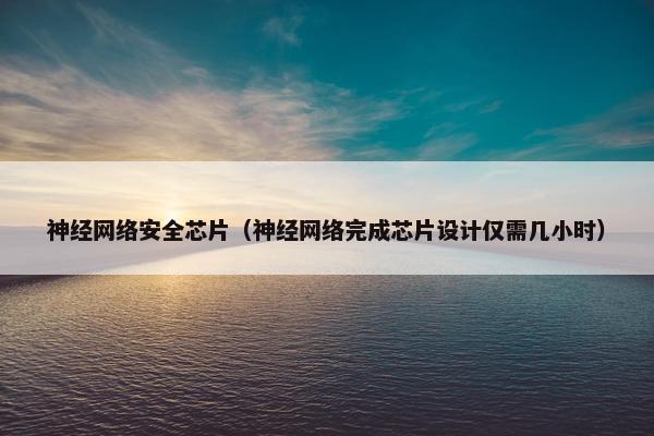 神经网络安全芯片(神经网络完成芯片设计仅需几小时) 神经网络安全芯片(神经网络完成芯片设计仅需几小时)