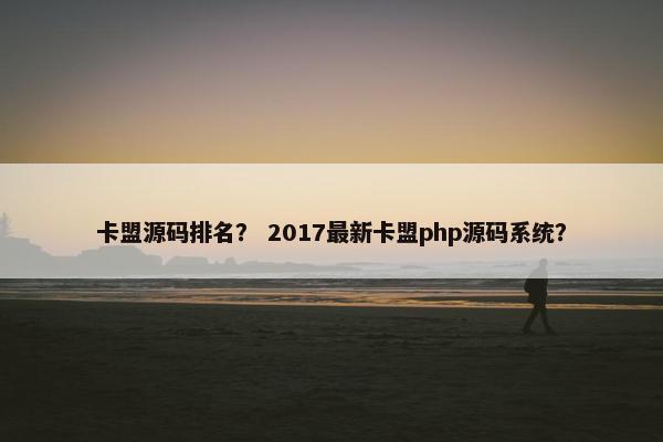 卡盟源码排名？ 2017最新卡盟php源码系统？