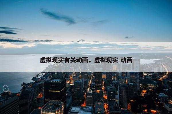 虚拟现实有关动画，虚拟现实 动画