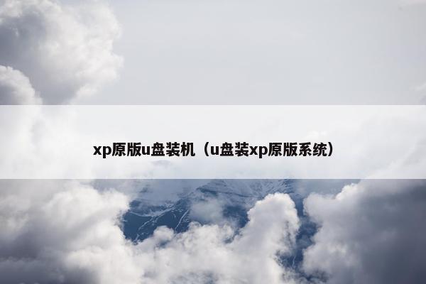 xp原版u盘装机（u盘装xp原版系统）