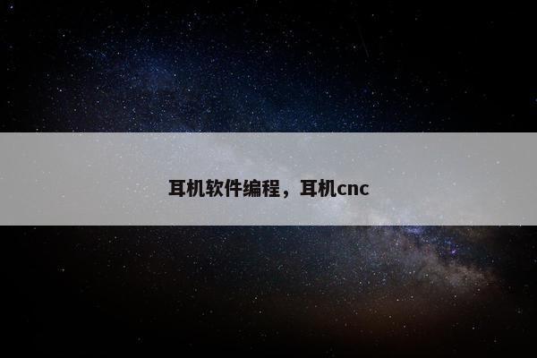耳机软件编程,耳机cnc 耳机软件编程,耳机cnc