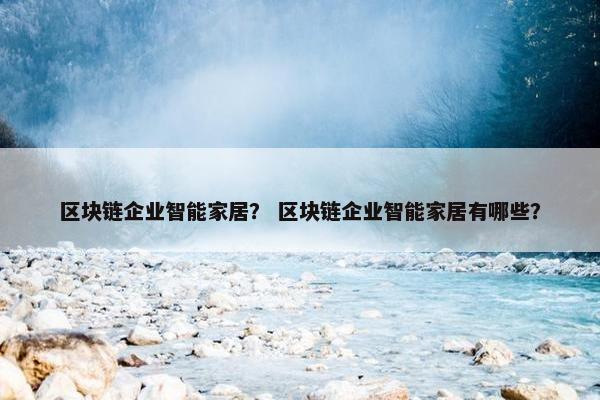 区块链企业智能家居？ 区块链企业智能家居有哪些？