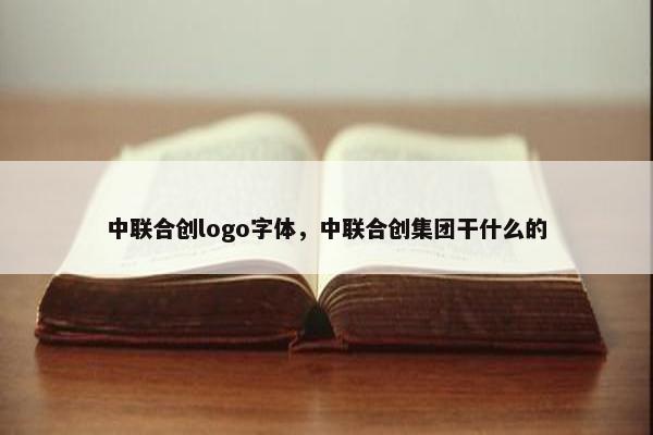 中联合创logo字体，中联合创集团干什么的