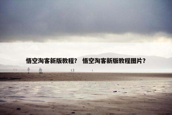 悟空淘客新版教程? 悟空淘客新版教程图片? 悟空淘客新版教程? 悟空淘客新版教程图片?