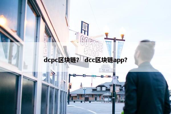 dcpc区块链？ dcc区块链app？