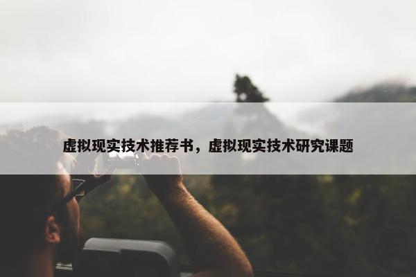 虚拟现实技术推荐书，虚拟现实技术研究课题