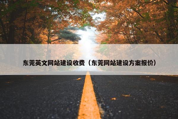 东莞英文网站建设收费(东莞网站建设方案报价) 东莞英文网站建设收费(东莞网站建设方案报价)