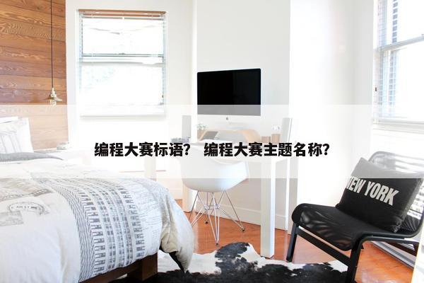 编程大赛标语？ 编程大赛主题名称？