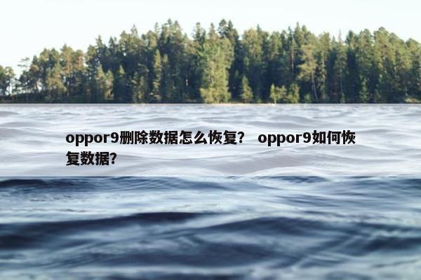 oppor9删除数据怎么恢复？ oppor9如何恢复数据？
