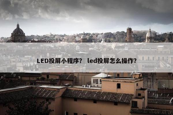 LED投屏小程序？ led投屏怎么操作？