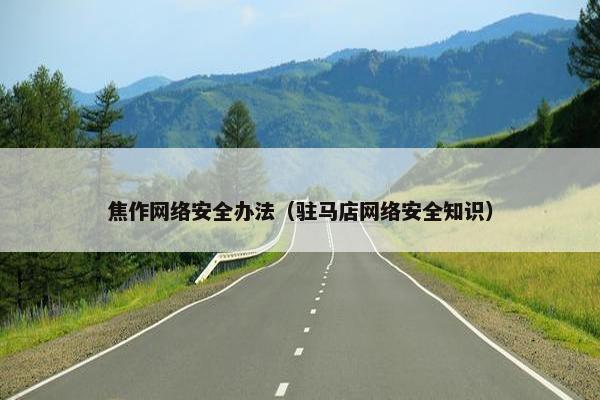 焦作网络安全办法（驻马店网络安全知识）