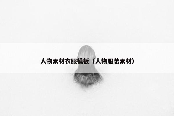 人物素材衣服模板（人物服装素材）