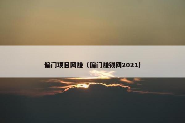偏门项目网赚（偏门赚钱网2021）