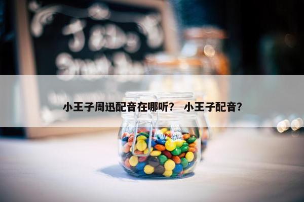 小王子周迅配音在哪听? 小王子配音? 小王子周迅配音在哪听? 小王子配音?