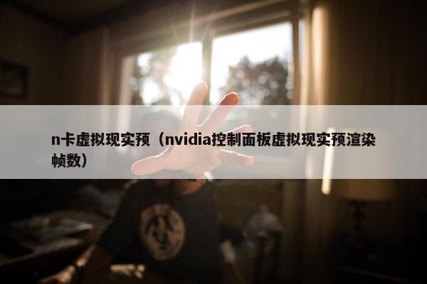n卡虚拟现实预（nvidia控制面板虚拟现实预渲染帧数）