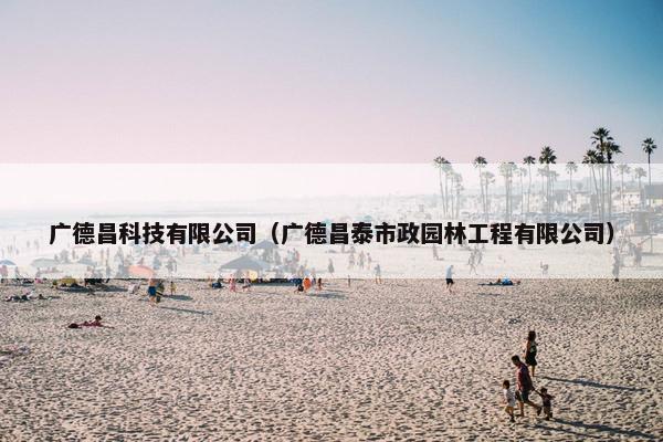 广德昌科技有限公司（广德昌泰市政园林工程有限公司）