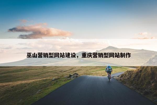 巫山营销型网站建设，重庆营销型网站制作