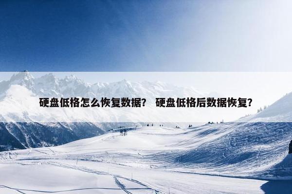 硬盘低格怎么恢复数据？ 硬盘低格后数据恢复？