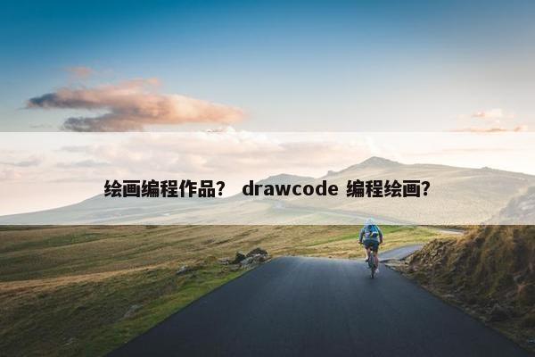 绘画编程作品? drawcode 编程绘画? 绘画编程作品? drawcode 编程绘画?
