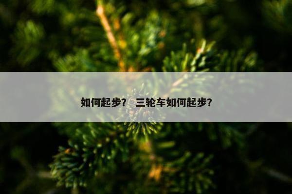 如何起步？ 三轮车如何起步？