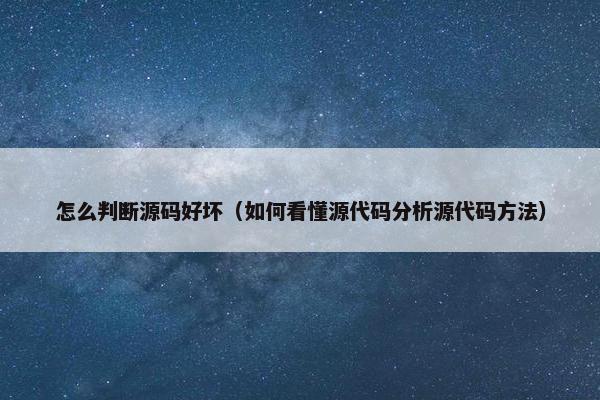 怎么判断源码好坏（如何看懂源代码分析源代码方法）