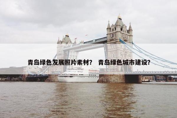 青岛绿色发展照片素材？ 青岛绿色城市建设？