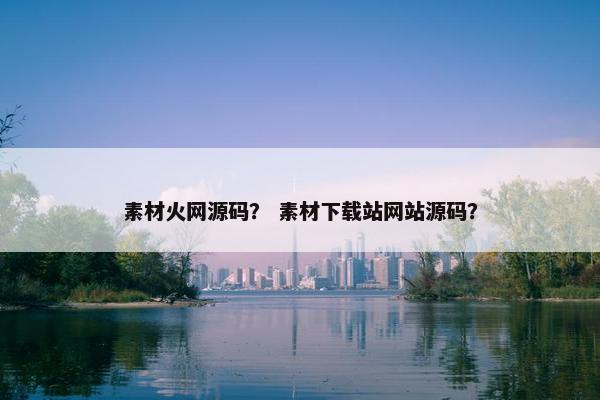 素材火网源码？ 素材下载站网站源码？