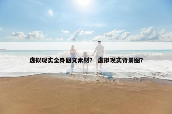 虚拟现实全身图文素材？ 虚拟现实背景图？