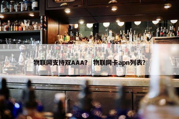 物联网支持双AAA？ 物联网卡apn列表？