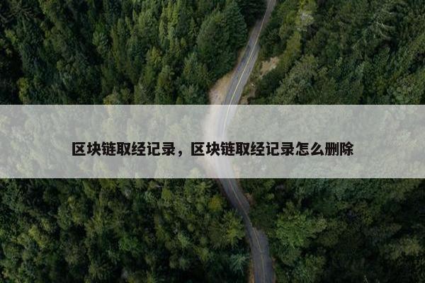 区块链取经记录，区块链取经记录怎么删除